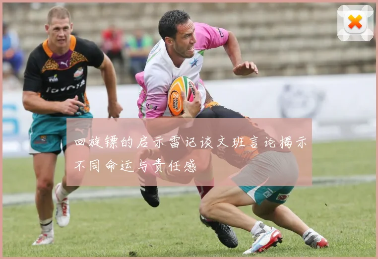 回旋镖的启示雷记谈文班言论揭示不同命运与责任感