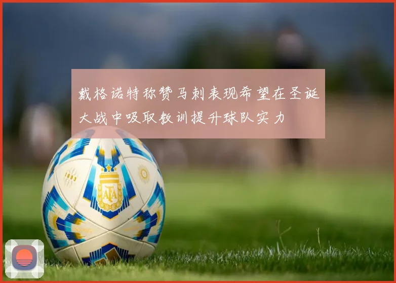 戴格诺特称赞马刺表现希望在圣诞大战中吸取教训提升球队实力