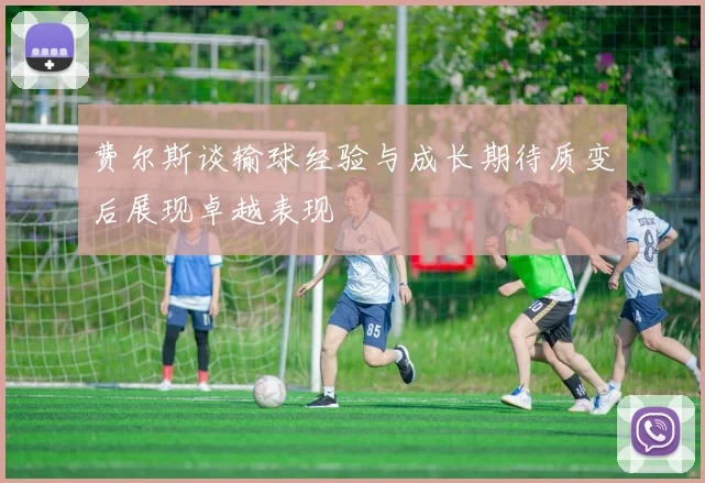 费尔斯谈输球经验与成长期待质变后展现卓越表现