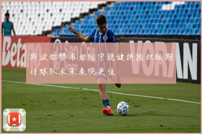 斯波称赞韦尔防守稳健拼抢积极期待球队未来表现更佳