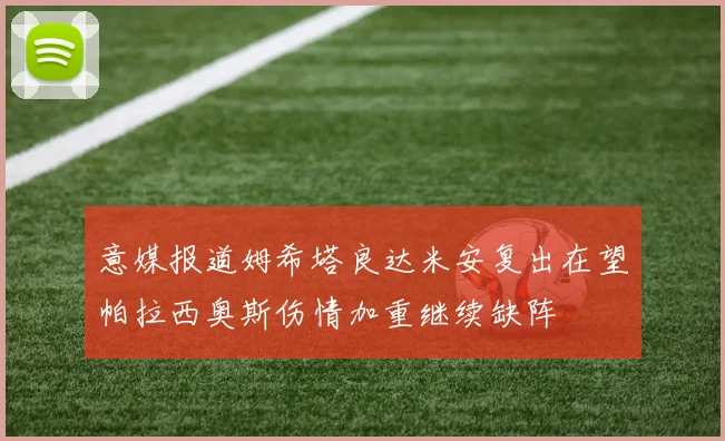意媒报道姆希塔良达米安复出在望帕拉西奥斯伤情加重继续缺阵