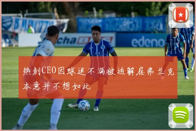 热刺CEO因球迷不满被迫解雇弗兰克本意并不想如此