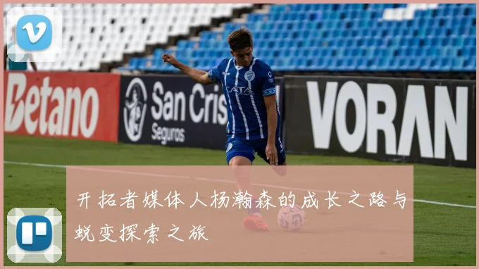 开拓者媒体人杨瀚森的成长之路与蜕变探索之旅