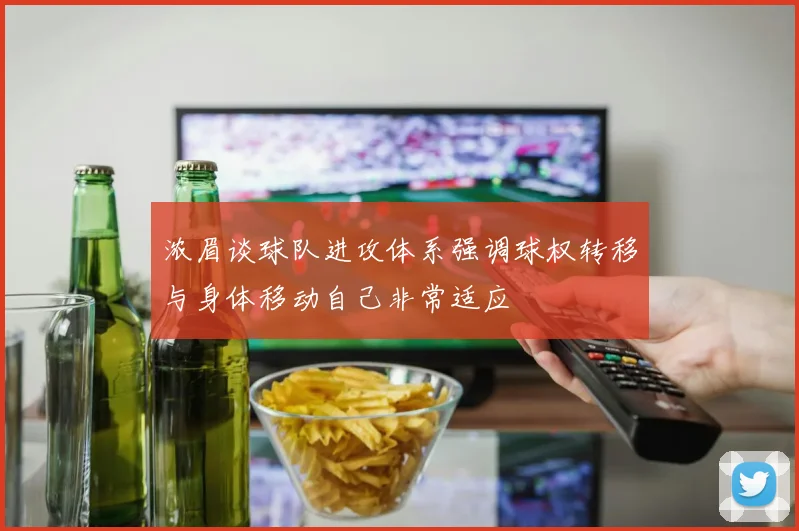 浓眉谈球队进攻体系强调球权转移与身体移动自己非常适应