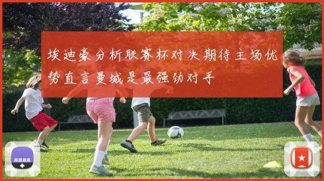 埃迪豪分析联赛杯对决期待主场优势直言曼城是最强劲对手