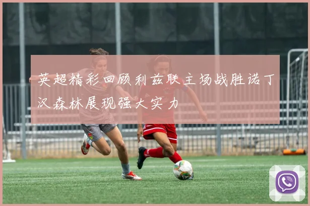 英超精彩回顾利兹联主场战胜诺丁汉森林展现强大实力