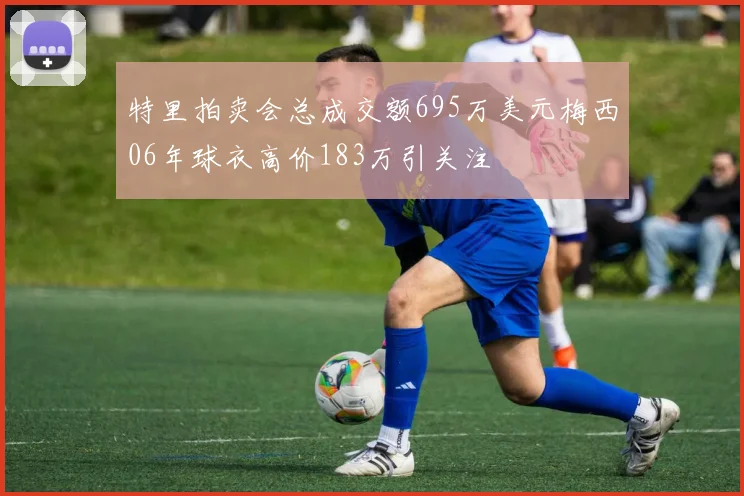 特里拍卖会总成交额695万美元梅西06年球衣高价183万引关注