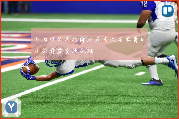 皇马将公布对阵本菲卡大名单青训小将有望首次亮相