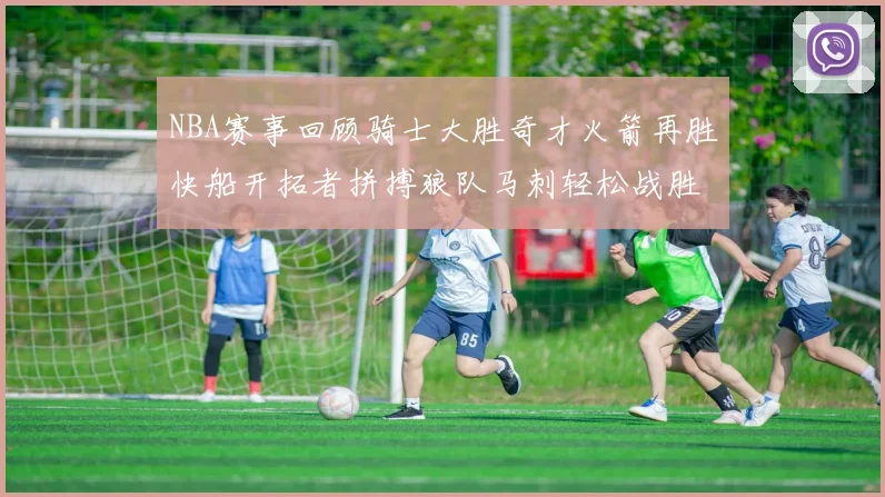 NBA赛事回顾骑士大胜奇才火箭再胜快船开拓者拼搏狼队马刺轻松战胜勇士