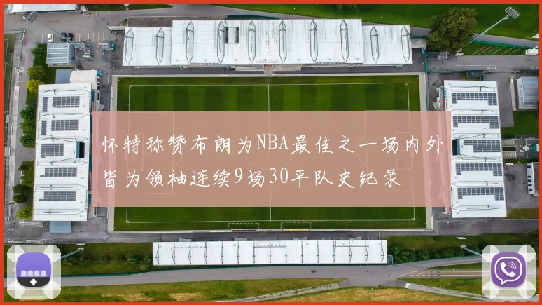怀特称赞布朗为NBA最佳之一场内外皆为领袖连续9场30平队史纪录