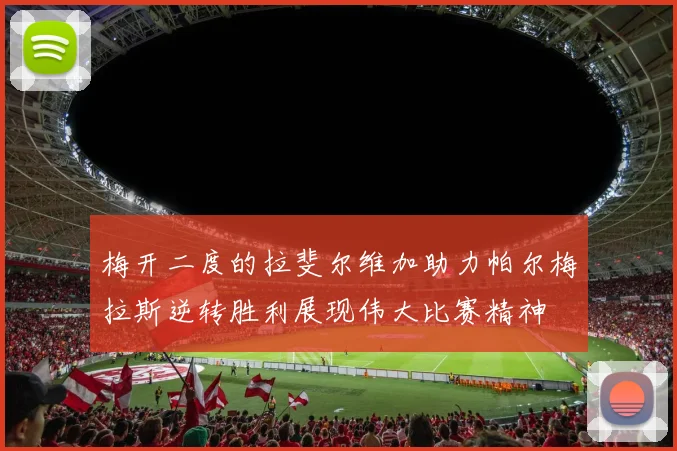 梅开二度的拉斐尔维加助力帕尔梅拉斯逆转胜利展现伟大比赛精神