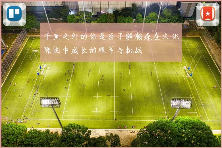 千里之外的你是否了解瀚森在文化隔阂中成长的艰辛与挑战