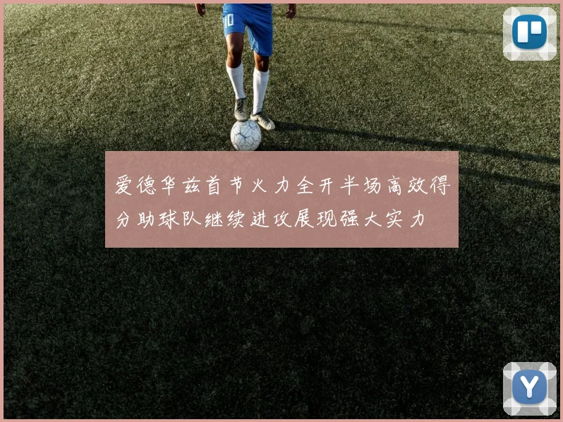 爱德华兹首节火力全开半场高效得分助球队继续进攻展现强大实力