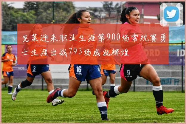 克莱迎来职业生涯第900场常规赛勇士生涯出战793场成就辉煌